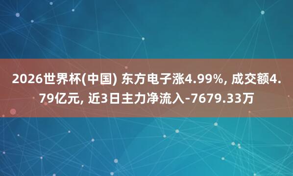 2026世界杯(中國(guó)) 東方電子漲4.99%， 成交額4.79億元， 近3日主力凈流入-7679.33萬