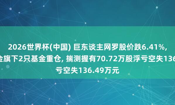 2026世界杯(中國) 巨東談主網(wǎng)羅股價(jià)跌6.41%, 東方基金旗下2只基金重倉, 揣測(cè)握有70.72萬股浮虧空失136.49萬元