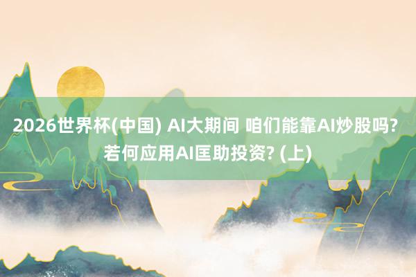2026世界杯(中國) AI大期間 咱們能靠AI炒股嗎? 若何應用AI匡助投資? (上)