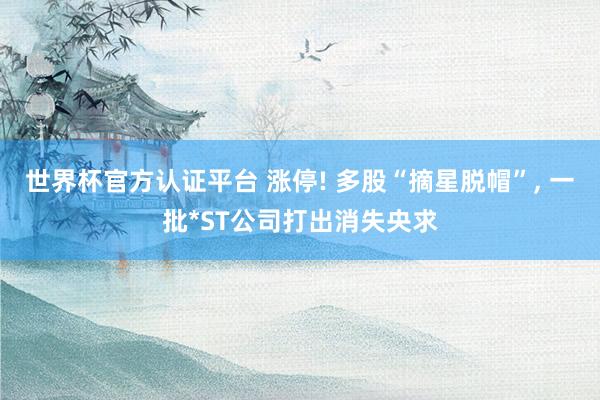 世界杯官方認(rèn)證平臺 漲停! 多股“摘星脫帽”, 一批*ST公司打出消失央求