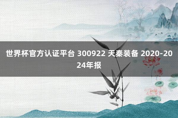 世界杯官方認證平臺 300922 天秦裝備 2020-2024年報