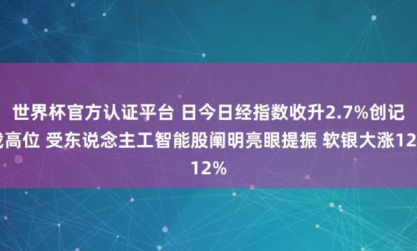 世界杯官方認(rèn)證平臺 日今日經(jīng)指數(shù)收升2.7%創(chuàng)記載高位 受東說念主工智能股闡明亮眼提振 軟銀大漲12%