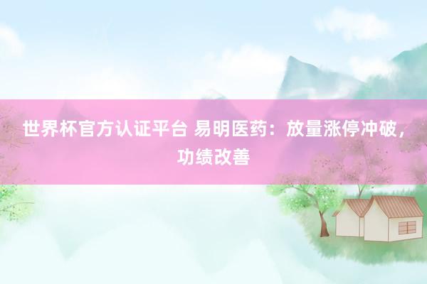 世界杯官方認(rèn)證平臺 易明醫(yī)藥：放量漲停沖破，功績改善