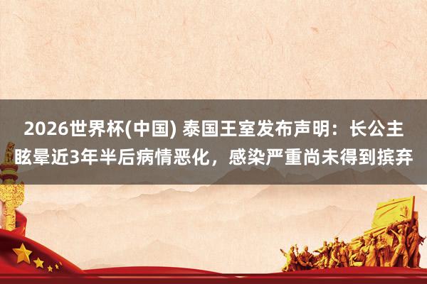 2026世界杯(中國) 泰國王室發布聲明:長公主眩暈近3年半后病情惡化,感染嚴重尚未得到擯棄