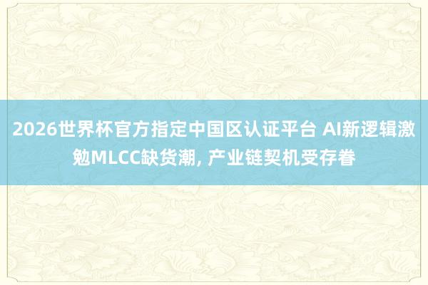 2026世界杯官方指定中國區認證平臺 AI新邏輯激勉MLCC缺貨潮， 產業鏈契機受存眷