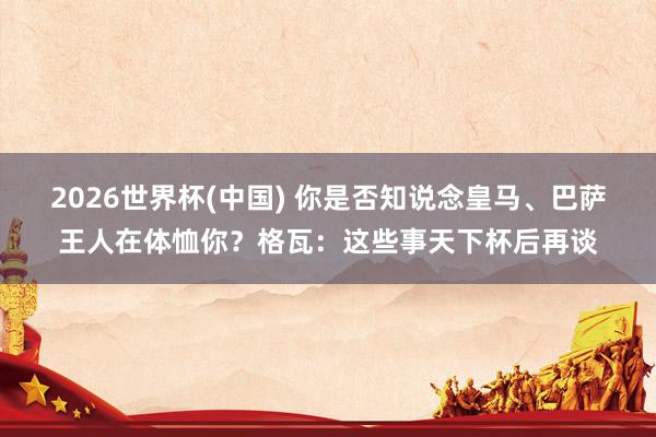 2026世界杯(中國) 你是否知說念皇馬、巴薩王人在體恤